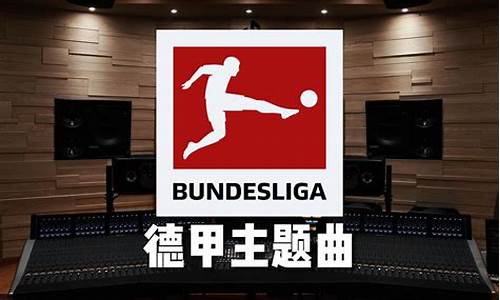 17赛季德甲主题曲-德甲主题曲bundesliga